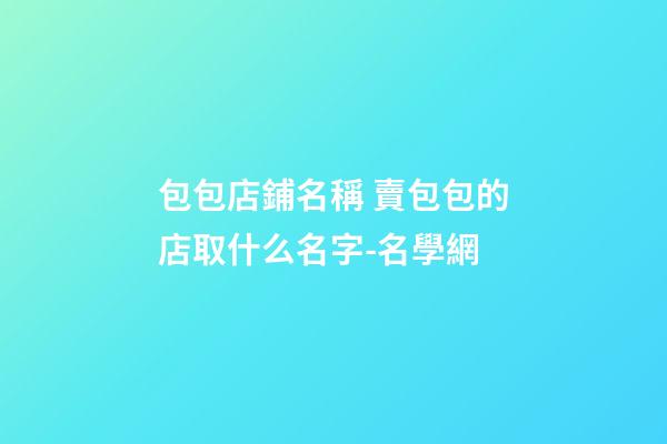 包包店鋪名稱 賣包包的店取什么名字-名學網